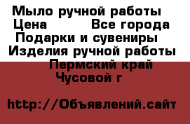 Мыло ручной работы › Цена ­ 200 - Все города Подарки и сувениры » Изделия ручной работы   . Пермский край,Чусовой г.